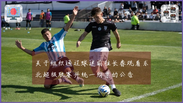 关于组织通辽球迷前往长春观看东北超级联赛并统一购票的公告
