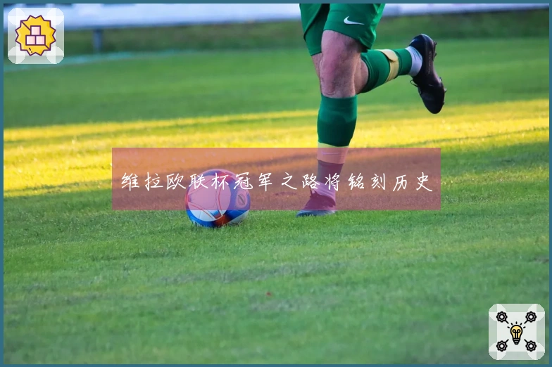 维拉欧联杯冠军之路将铭刻历史