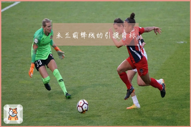 米兰前锋线的引援目标